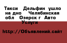 Такси ,,Дельфин“ ушло на дно. - Челябинская обл., Озерск г. Авто » Услуги   